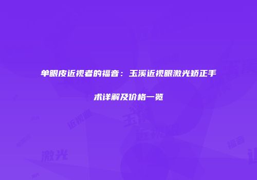 单眼皮近视者的福音：玉溪近视眼激光矫正手术详解及价格一览