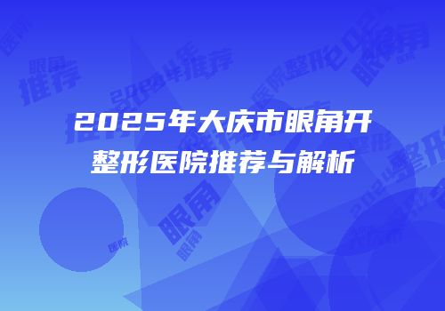 2025年大庆市眼角开整形医院推荐与解析