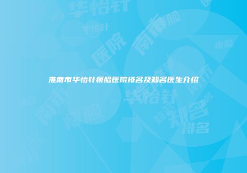 淮南市华怡针瘦脸医院排名及知名医生介绍