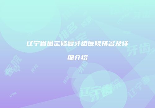 辽宁省固定修复牙齿医院排名及详细介绍