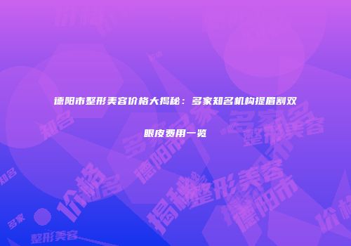 德阳市整形美容价格大揭秘：多家知名机构提眉割双眼皮费用一览