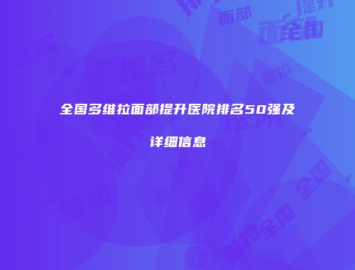 全国多维拉面部提升医院排名50强及详细信息