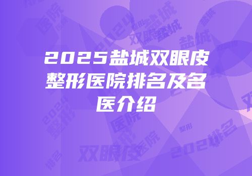 2025盐城双眼皮整形医院排名及名医介绍