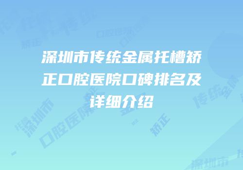 深圳市传统金属托槽矫正口腔医院口碑排名及详细介绍