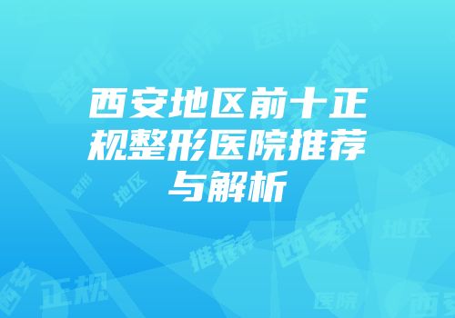 西安地区前十正规整形医院推荐与解析