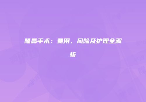 隆鼻手术：费用、风险及护理全解析