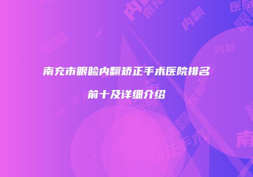 南充市眼睑内翻矫正手术医院排名前十及详细介绍