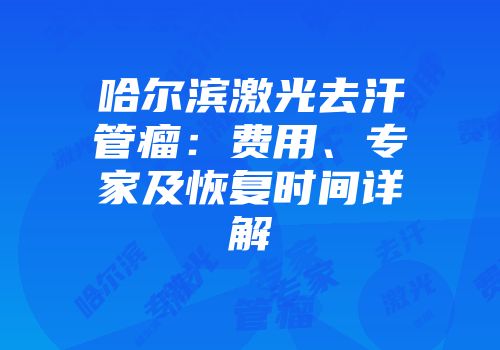 哈尔滨激光去汗管瘤：费用、专家及恢复时间详解