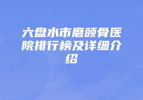 六盘水市磨颌骨医院排行榜及详细介绍
