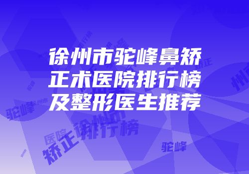 徐州市驼峰鼻矫正术医院排行榜及整形医生推荐
