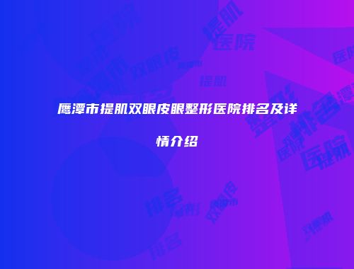 鹰潭市提肌双眼皮眼整形医院排名及详情介绍