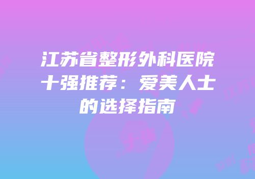 江苏省整形外科医院十强推荐：爱美人士的选择指南