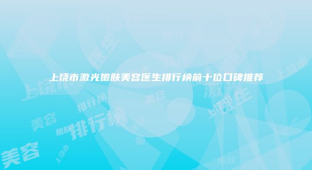 上饶市激光嫩肤美容医生排行榜前十位口碑推荐