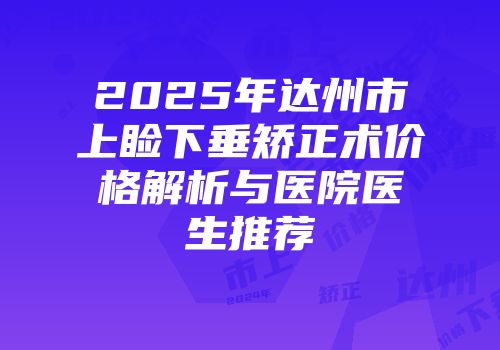 2025年达州市上睑下垂矫正术价格解析与医院医生推荐
