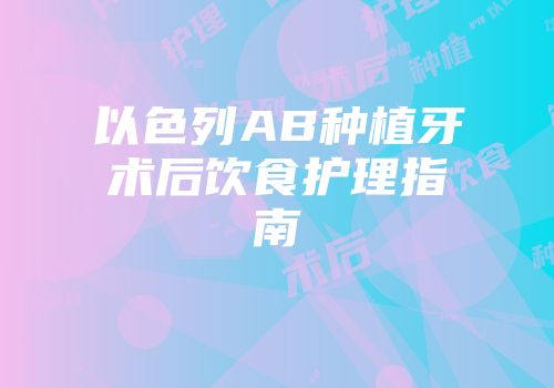 以色列AB种植牙术后饮食护理指南