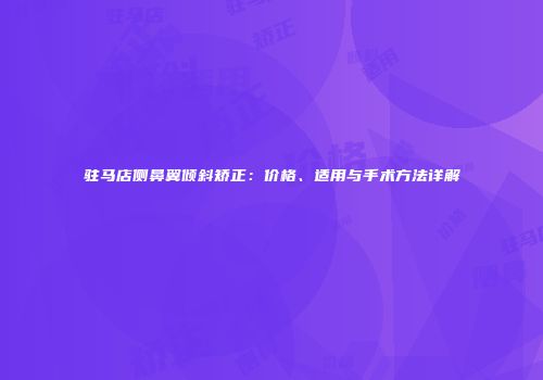 驻马店侧鼻翼倾斜矫正：价格、适用与手术方法详解