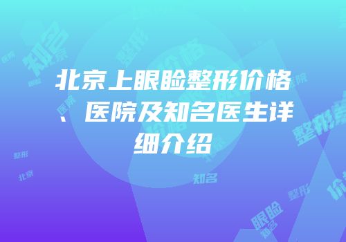 北京上眼睑整形价格、医院及知名医生详细介绍
