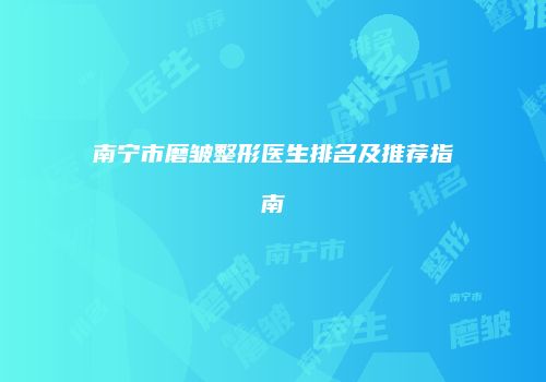 南宁市磨皱整形医生排名及推荐指南