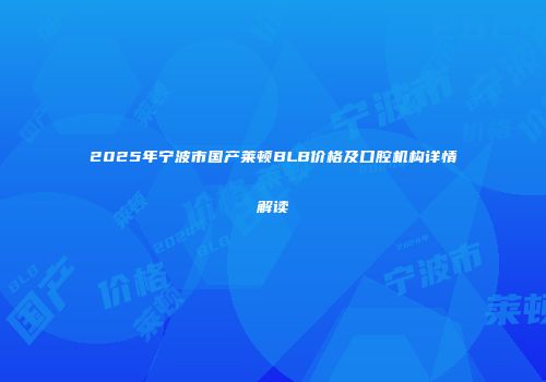2025年宁波市国产莱顿BLB价格及口腔机构详情解读