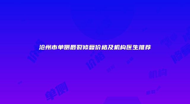沧州市单侧唇裂修复价格及机构医生推荐