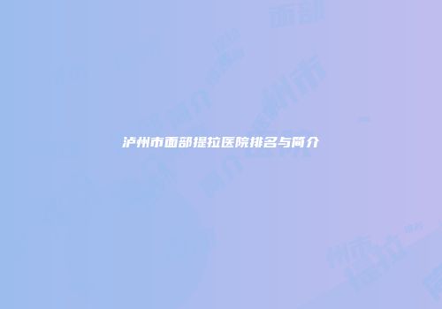 泸州市面部提拉医院排名与简介