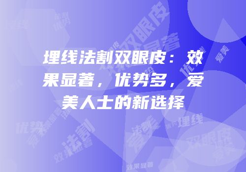 埋线法割双眼皮：效果显著，优势多，爱美人士的新选择