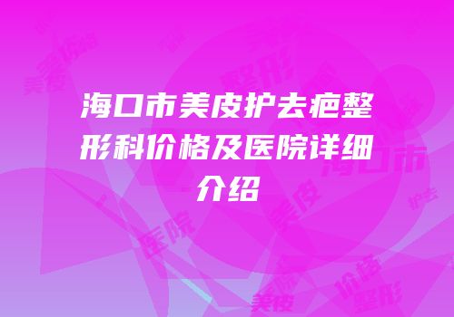 海口市美皮护去疤整形科价格及医院详细介绍