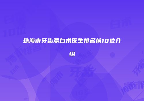 珠海市牙齿漂白术医生排名前10位介绍