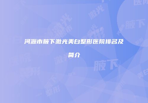 河源市腋下激光美白整形医院排名及简介