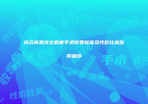 商丘市激光去痘疤手术收费标准及性价比高医院推荐