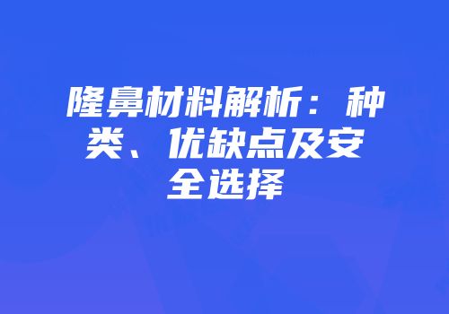 隆鼻材料解析：种类、优缺点及安全选择