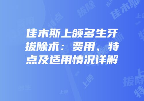 佳木斯上颌多生牙拔除术：费用、特点及适用情况详解