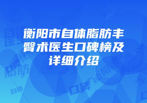 衡阳市自体脂肪丰臀术医生口碑榜及详细介绍
