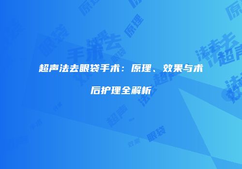 超声法去眼袋手术：原理、效果与术后护理全解析