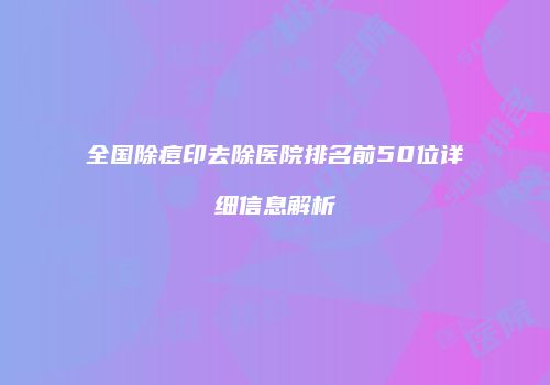 全国除痘印去除医院排名前50位详细信息解析