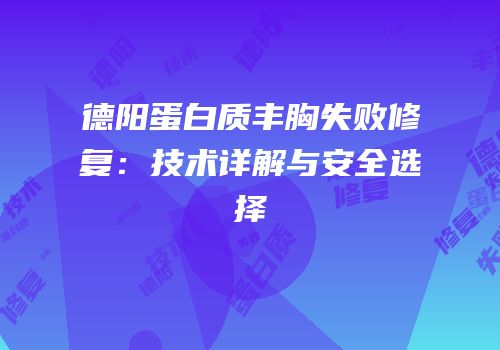 德阳蛋白质丰胸失败修复：技术详解与安全选择