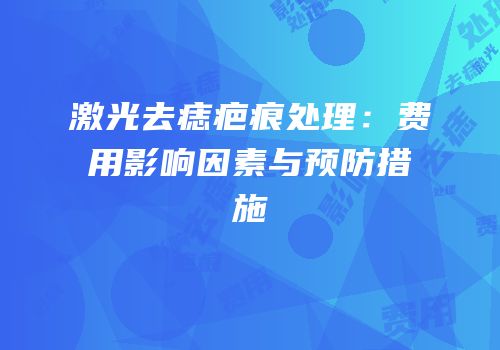 激光去痣疤痕处理：费用影响因素与预防措施