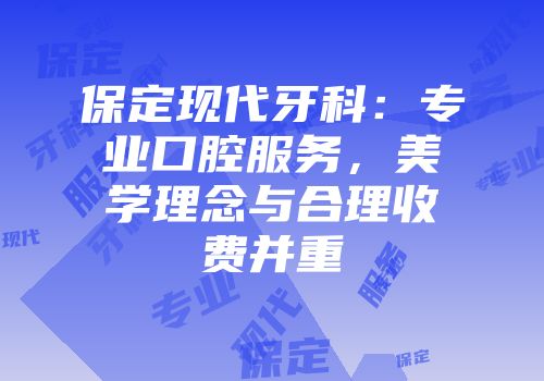 保定现代牙科：专业口腔服务，美学理念与合理收费并重