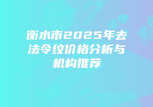 衡水市2025年去法令纹价格分析与机构推荐