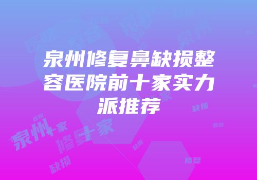 泉州修复鼻缺损整容医院前十家实力派推荐