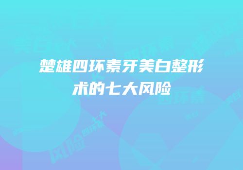 楚雄四环素牙美白整形术的七大风险