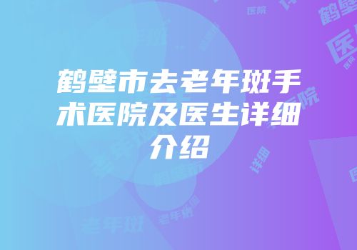 鹤壁市去老年斑手术医院及医生详细介绍