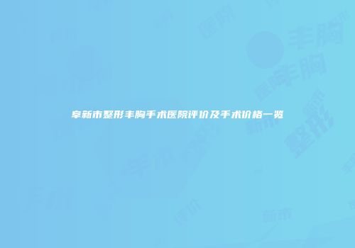 阜新市整形丰胸手术医院评价及手术价格一览