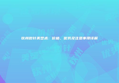 钦州微针美塑术：价格、优势及注意事项详解