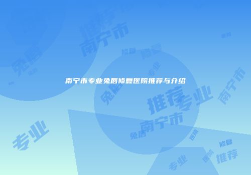 南宁市专业兔唇修复医院推荐与介绍