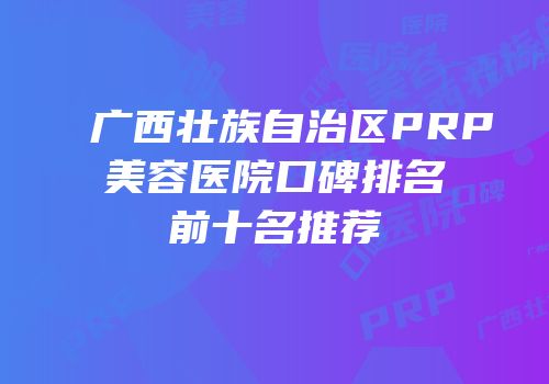 广西壮族自治区PRP美容医院口碑排名前十名推荐