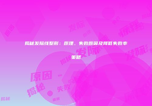 揭秘发际线整形：原理、失败原因及降低失败率策略