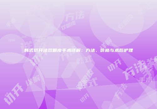 韩式切开法双眼皮手术详解：方法、价格与术后护理