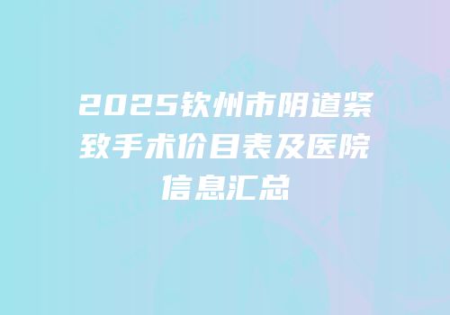 2025钦州市阴道紧致手术价目表及医院信息汇总