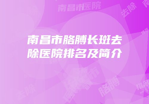 南昌市胳膊长斑去除医院排名及简介